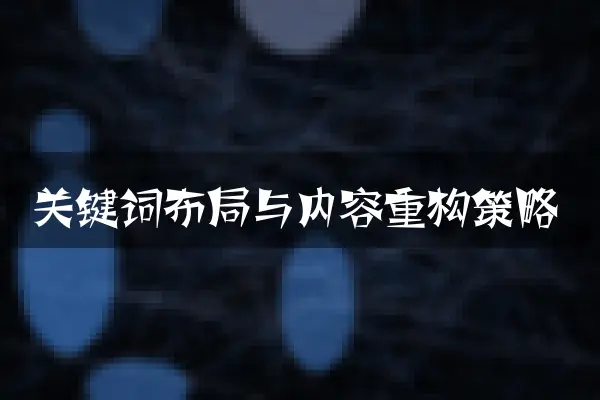 关键词布局与内容重构策略