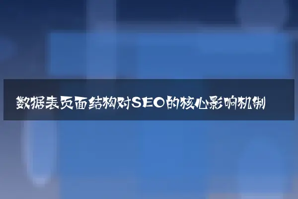 数据表页面结构对SEO的核心影响机制