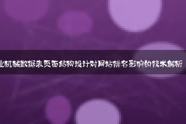 工业机械数据表页面结构设计对网站排名影响的技术解析
