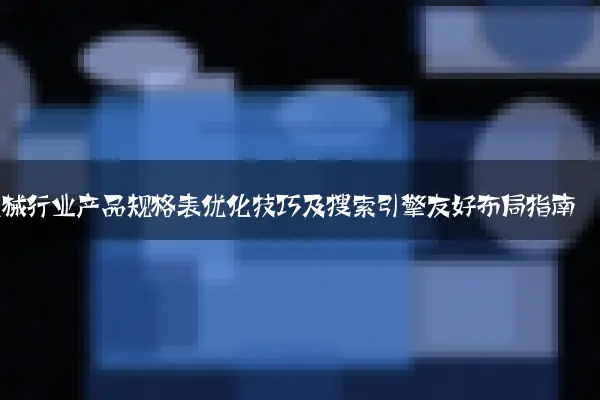 机械行业产品规格表优化技巧及搜索引擎友好布局指南