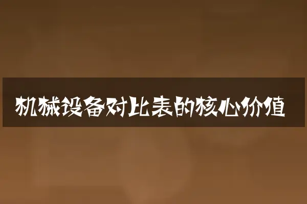 机械设备对比表的核心价值