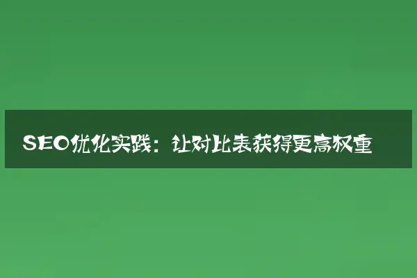 SEO优化实践：让对比表获得更高权重