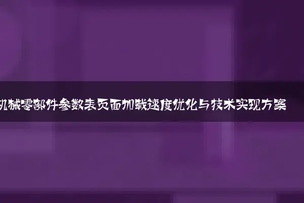 机械零部件参数表页面加载速度优化与技术实现方案
