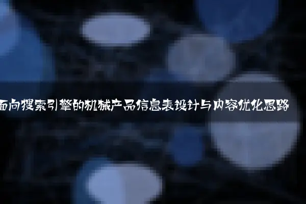 面向搜索引擎的机械产品信息表设计与内容优化思路