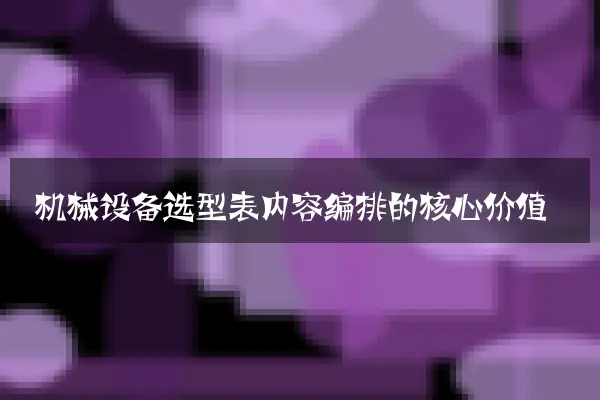 机械设备选型表内容编排的核心价值