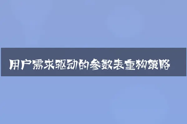 用户需求驱动的参数表重构策略