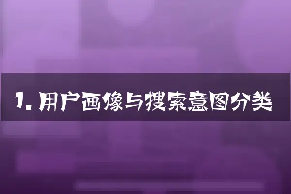 1. 用户画像与搜索意图分类