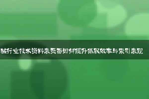 机械行业技术资料表页面如何提升抓取效率与索引表现