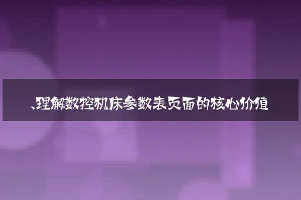一、理解数控机床参数表页面的核心价值