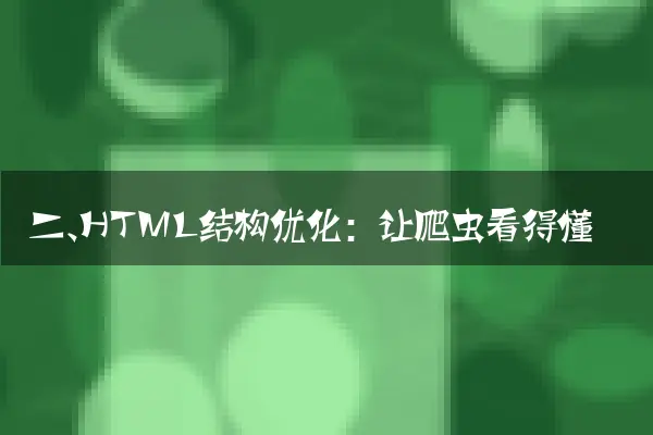 二、HTML结构优化：让爬虫看得懂