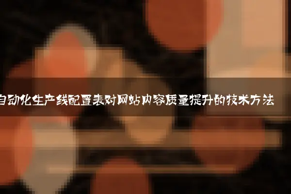自动化生产线配置表对网站内容质量提升的技术方法