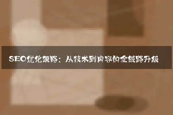 SEO优化策略：从技术到内容的全链路升级
