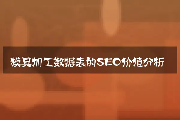 模具加工数据表的SEO价值分析