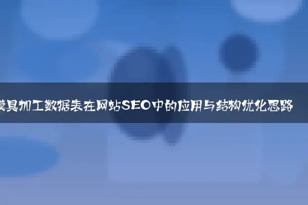 模具加工数据表在网站SEO中的应用与结构优化思路