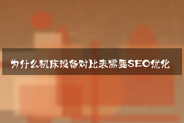 为什么机床设备对比表需要SEO优化