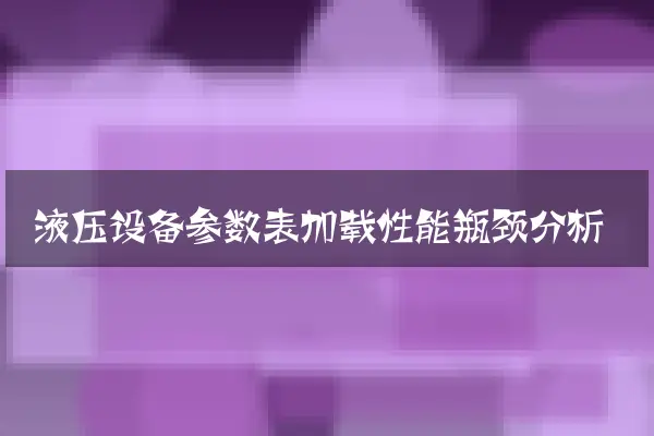 液压设备参数表加载性能瓶颈分析