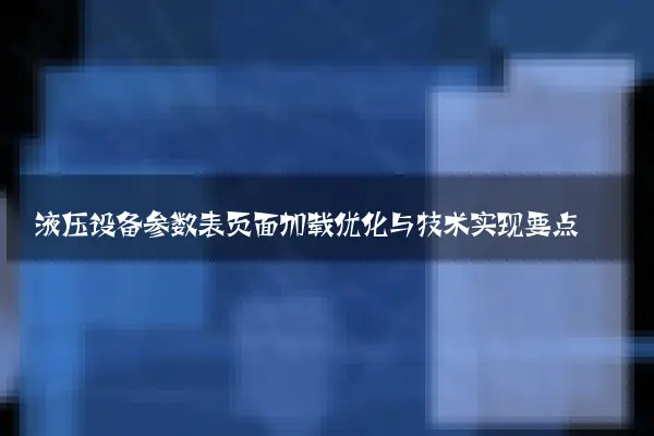液压设备参数表页面加载优化与技术实现要点
