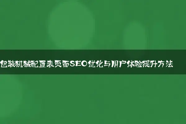 包装机械配置表页面SEO优化与用户体验提升方法