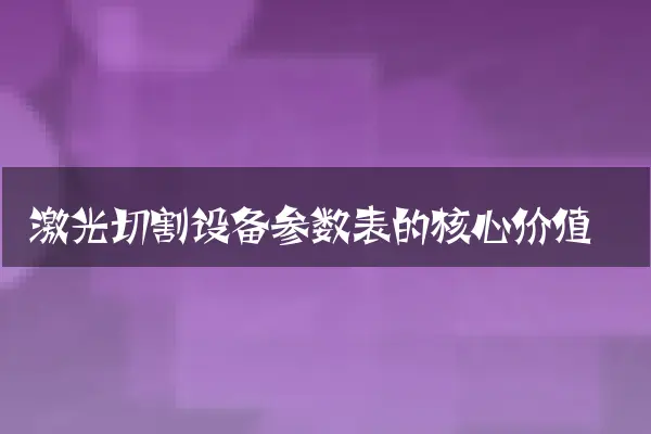 激光切割设备参数表的核心价值