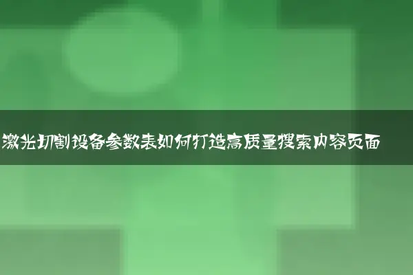 激光切割设备参数表如何打造高质量搜索内容页面