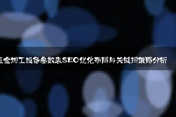 五金加工设备参数表SEO优化布局与关键词策略分析