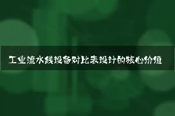工业流水线设备对比表设计的核心价值