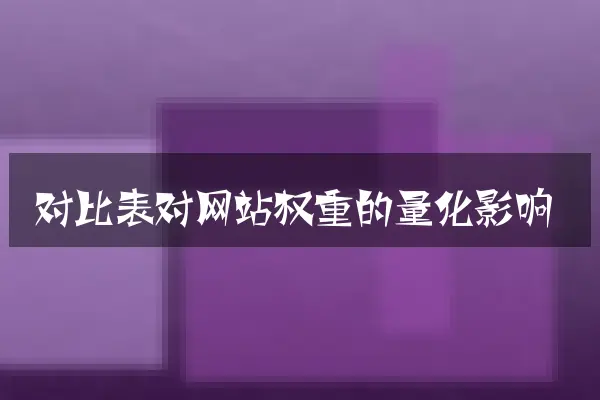 对比表对网站权重的量化影响