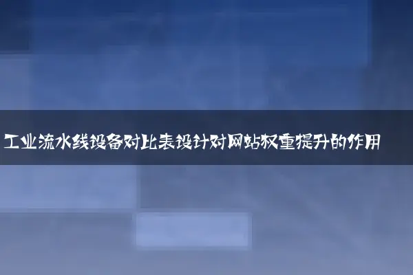工业流水线设备对比表设计对网站权重提升的作用