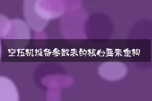 空压机设备参数表的核心要素重构
