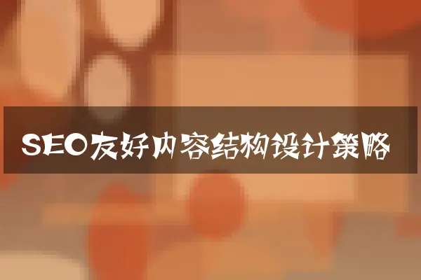 SEO友好内容结构设计策略