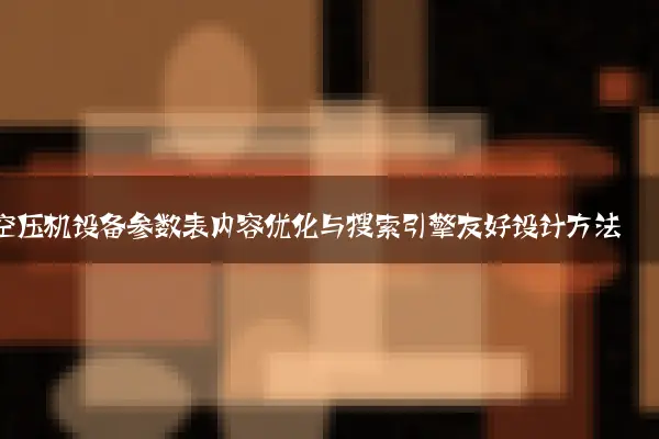 空压机设备参数表内容优化与搜索引擎友好设计方法