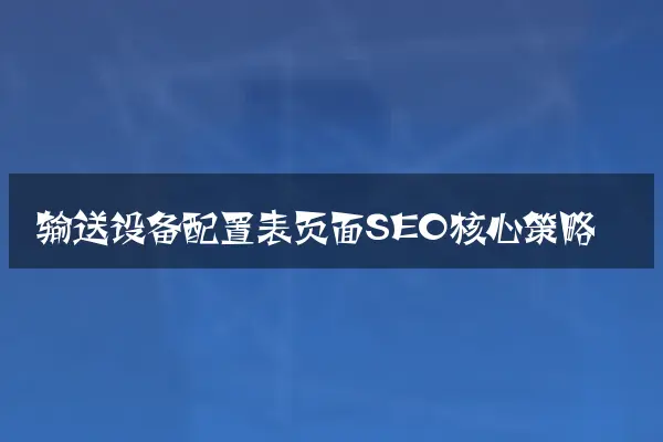 输送设备配置表页面SEO核心策略