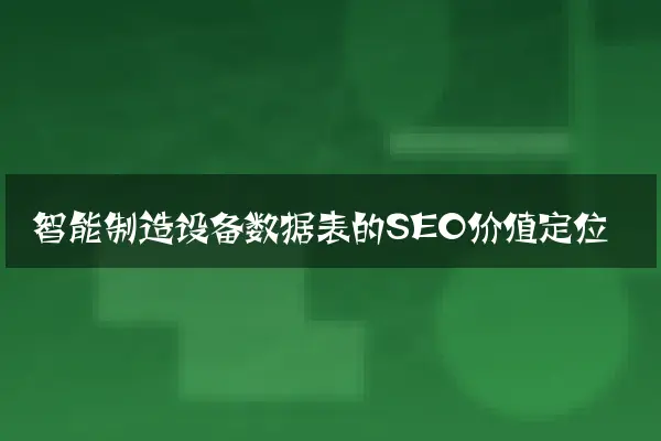 智能制造设备数据表的SEO价值定位