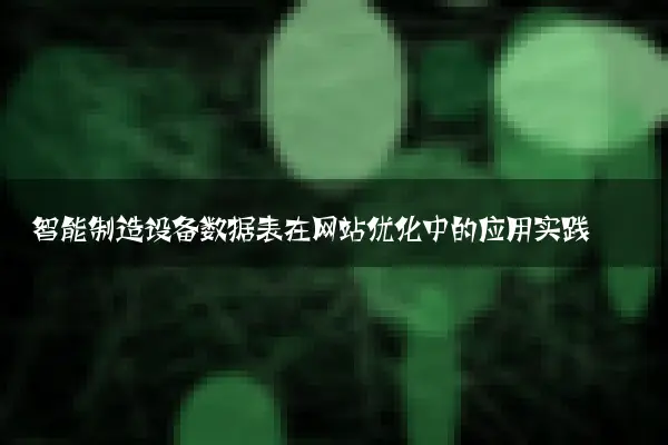 智能制造设备数据表在网站优化中的应用实践