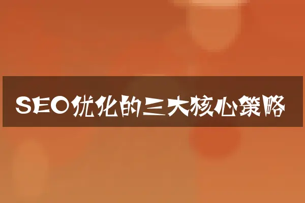 SEO优化的三大核心策略