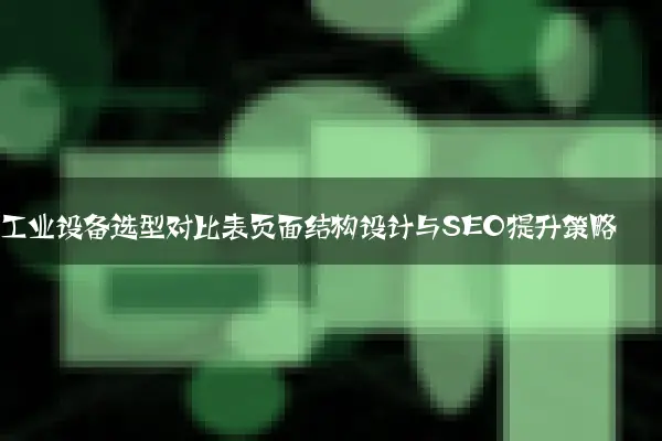 工业设备选型对比表页面结构设计与SEO提升策略