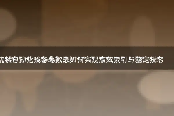 机械自动化设备参数表如何实现高效索引与稳定排名